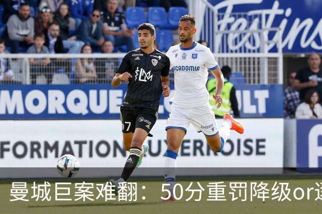 曼城巨案难翻：50分重罚降级or逐季扣分无冠？