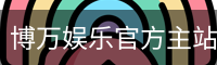 博万娱乐官方主站 CN